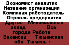 Экономист-аналитик › Название организации ­ Компания-работодатель › Отрасль предприятия ­ Другое › Минимальный оклад ­ 15 500 - Все города Работа » Вакансии   . Тюменская обл.,Тюмень г.